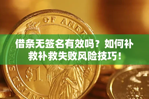 武汉借条无签名有效吗？如何补救补救失败风险技巧！