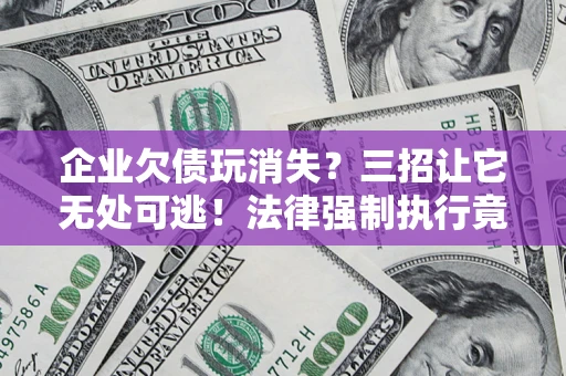 武汉企业欠债玩消失？三招让它无处可逃！法律强制执行竟比讨债公司还狠？