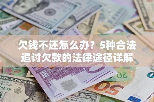武汉欠钱不还怎么办？5种合法追讨欠款的法律途径详解