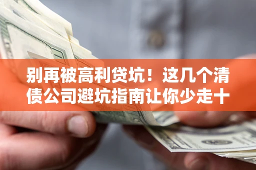 武汉别再被高利贷坑！这几个清债公司避坑指南让你少走十年弯路