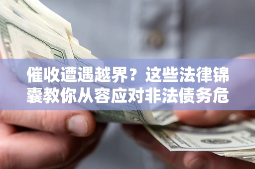 武汉催收遭遇越界？这些法律锦囊教你从容应对非法债务危机