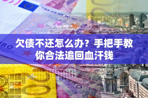 武汉欠债不还怎么办？手把手教你合法追回血汗钱