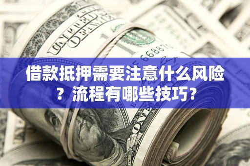 武汉借款抵押需要注意什么风险？流程有哪些技巧？