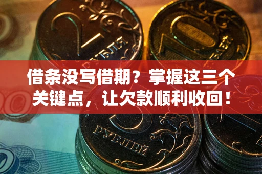 武汉借条没写借期？掌握这三个关键点，让欠款顺利收回！