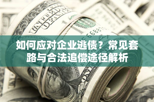 武汉如何应对企业逃债？常见套路与合法追偿途径解析