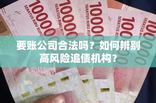 武汉要账公司合法吗？如何辨别高风险追债机构？