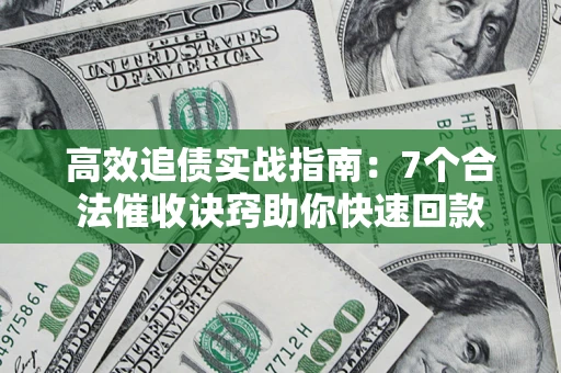 武汉高效追债实战指南：7个合法催收诀窍助你快速回款