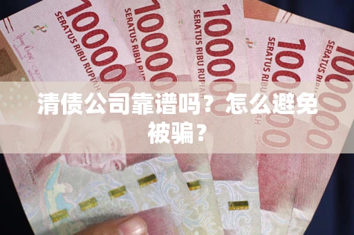 武汉清债公司靠谱吗？怎么避免被骗？