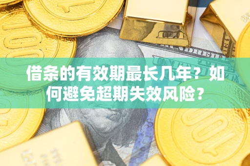 武汉借条的有效期最长几年？如何避免超期失效风险？