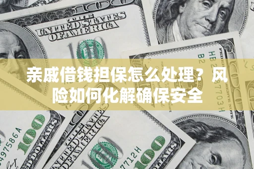 武汉亲戚借钱担保怎么处理？风险如何化解确保安全