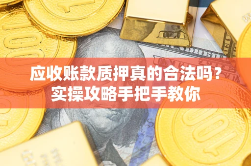 武汉应收账款质押真的合法吗？实操攻略手把手教你