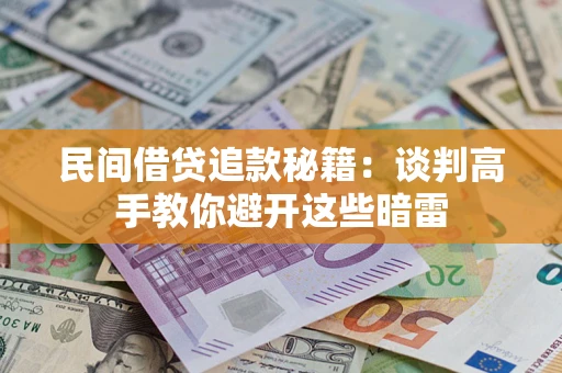 武汉民间借贷追款秘籍：谈判高手教你避开这些暗雷
