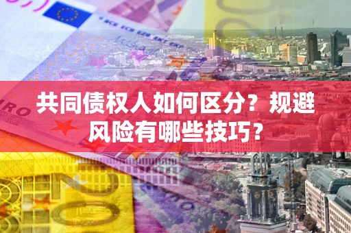 武汉共同债权人如何区分？规避风险有哪些技巧？