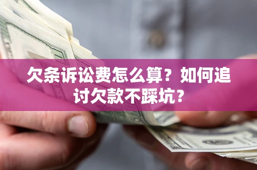 武汉欠条诉讼费怎么算？如何追讨欠款不踩坑？