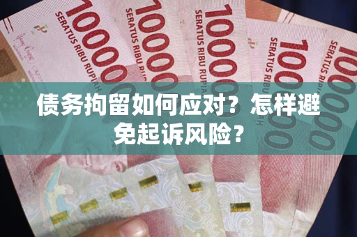 武汉债务拘留如何应对？怎样避免起诉风险？
