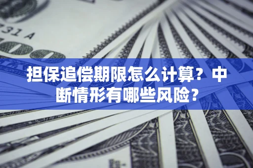 武汉担保追偿期限怎么计算？中断情形有哪些风险？