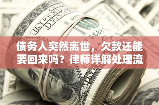 武汉债务人突然离世，欠款还能要回来吗？律师详解处理流程
