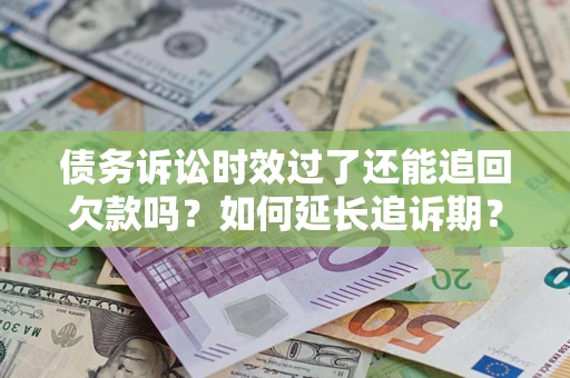 武汉债务诉讼时效过了还能追回欠款吗？如何延长追诉期？