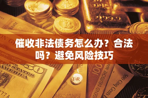 武汉催收非法债务怎么办？合法吗？避免风险技巧
