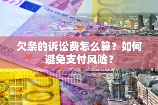 武汉欠条的诉讼费怎么算？如何避免支付风险？