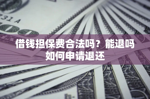 武汉借钱担保费合法吗？能退吗如何申请退还