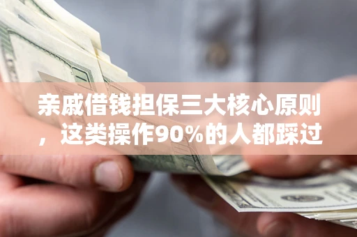 武汉亲戚借钱担保三大核心原则，这类操作90%的人都踩过坑！附法院判决案例
