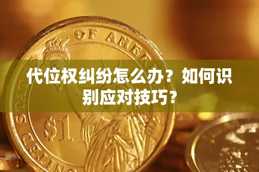 武汉代位权纠纷怎么办？如何识别应对技巧？