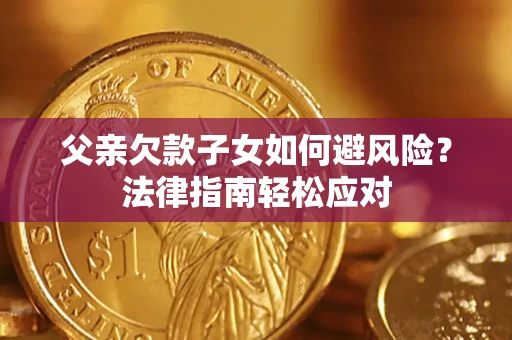 武汉父亲欠款子女如何避风险？法律指南轻松应对
