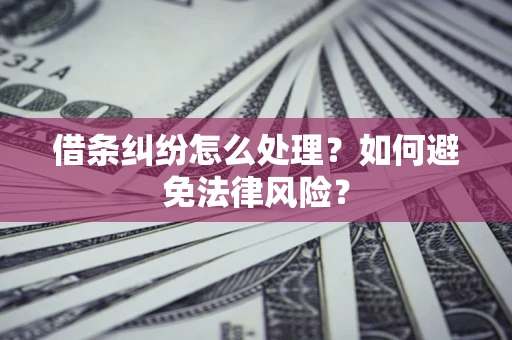 武汉借条纠纷怎么处理？如何避免法律风险？