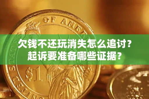 武汉欠钱不还玩消失怎么追讨？起诉要准备哪些证据？