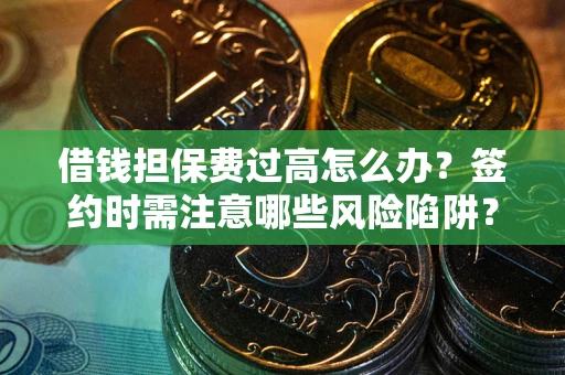 武汉借钱担保费过高怎么办？签约时需注意哪些风险陷阱？