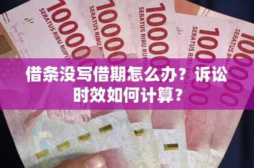 武汉借条没写借期怎么办？诉讼时效如何计算？