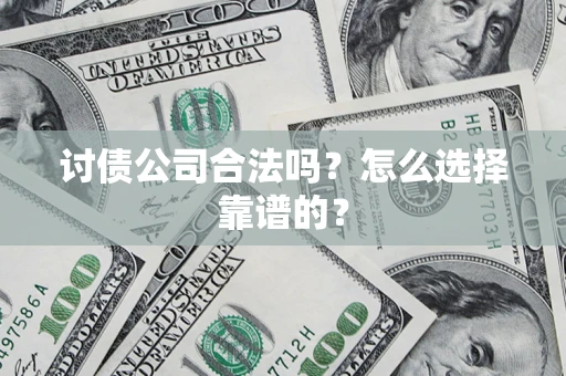 武汉讨债公司合法吗？怎么选择靠谱的？