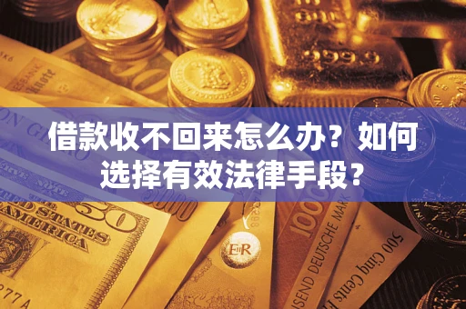 武汉借款收不回来怎么办？如何选择有效法律手段？