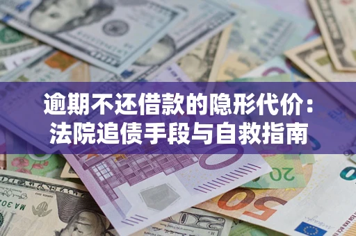 武汉逾期不还借款的隐形代价：法院追债手段与自救指南