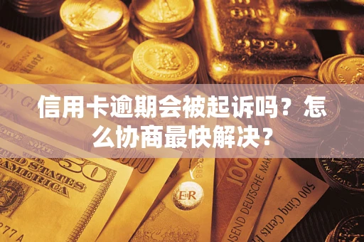 武汉信用卡逾期会被起诉吗？怎么协商最快解决？
