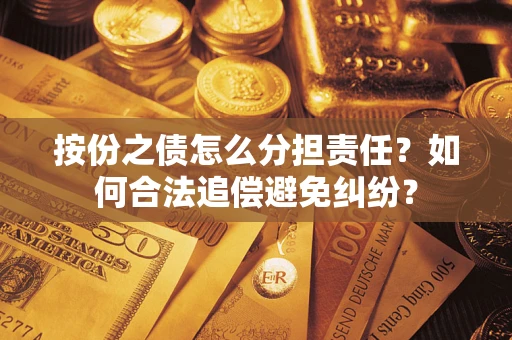 武汉按份之债怎么分担责任？如何合法追偿避免纠纷？