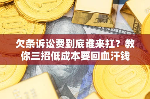 武汉欠条诉讼费到底谁来扛？教你三招低成本要回血汗钱