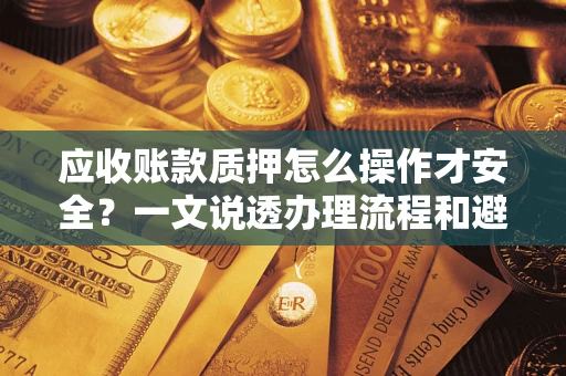 武汉应收账款质押怎么操作才安全？一文说透办理流程和避险绝招